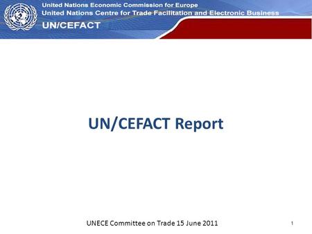 UN Economic Commission for Europe UN/CEFACT Report UNECE Committee on Trade 15 June 2011 1.