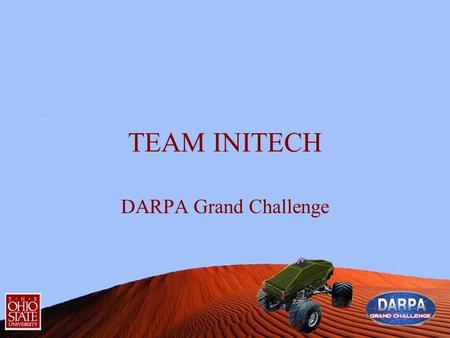 TEAM INITECH DARPA Grand Challenge. TEAM INITECH Context Currently an OSU team is involved in creating an autonomous off road vehicle to be used in the.