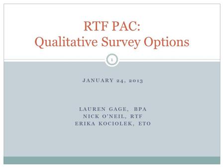 JANUARY 24, 2013 LAUREN GAGE, BPA NICK O’NEIL, RTF ERIKA KOCIOLEK, ETO RTF PAC: Qualitative Survey Options 1.