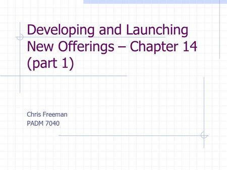 Developing and Launching New Offerings – Chapter 14 (part 1) Chris Freeman PADM 7040.