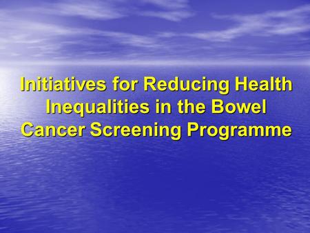 Initiatives for Reducing Health Inequalities in the Bowel Cancer Screening Programme.