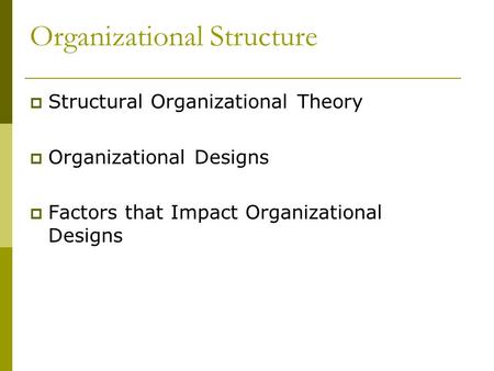 Organizational Structure  Structural Organizational Theory  Organizational Designs  Factors that Impact Organizational Designs.