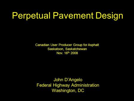 Perpetual Pavement Design John D’Angelo Federal Highway Administration Washington, DC Canadian User Producer Group for Asphalt Saskatoon, Saskatchewan.