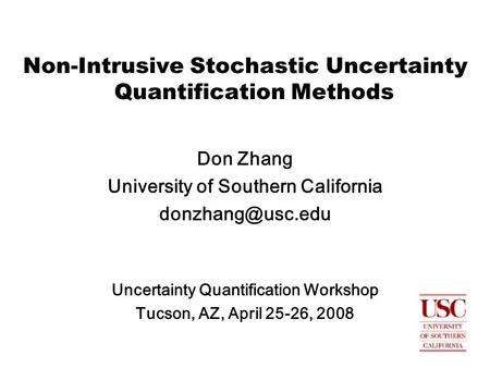 Non-Intrusive Stochastic Uncertainty Quantification Methods Don Zhang University of Southern California Uncertainty Quantification Workshop.