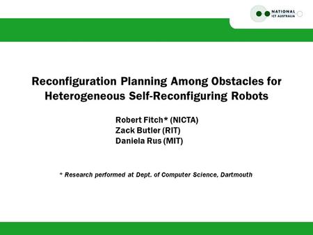 Reconfiguration Planning Among Obstacles for Heterogeneous Self-Reconfiguring Robots Robert Fitch* (NICTA) Zack Butler (RIT) Daniela Rus (MIT) * Research.