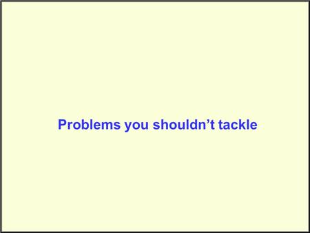 Problems you shouldn’t tackle. Problem Complexity.