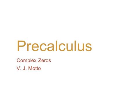 Precalculus Complex Zeros V. J. Motto. Introduction We have already seen that an nth-degree polynomial can have at most n real zeros. In the complex number.