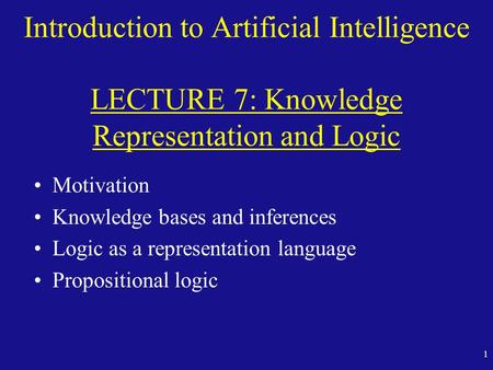 Fall 98 Introduction to Artificial Intelligence LECTURE 7: Knowledge Representation and Logic Motivation Knowledge bases and inferences Logic as a representation.