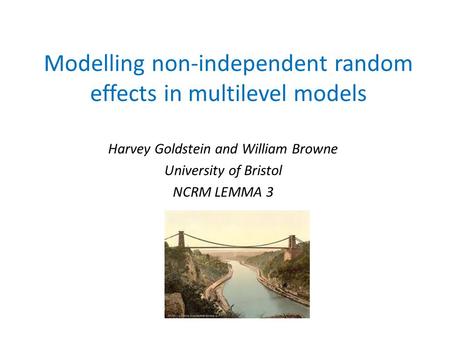 Modelling non-independent random effects in multilevel models Harvey Goldstein and William Browne University of Bristol NCRM LEMMA 3.