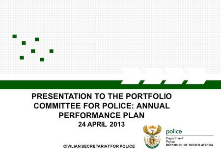 CIVILIAN SECRETARIAT FOR POLICE1 PRESENTATION TO THE PORTFOLIO COMMITTEE FOR POLICE: ANNUAL PERFORMANCE PLAN 24 APRIL 2013.