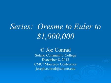 Series: Oresme to Euler to $1,000,000 © Joe Conrad Solano Community College December 8, 2012 CMC 3 Monterey Conference