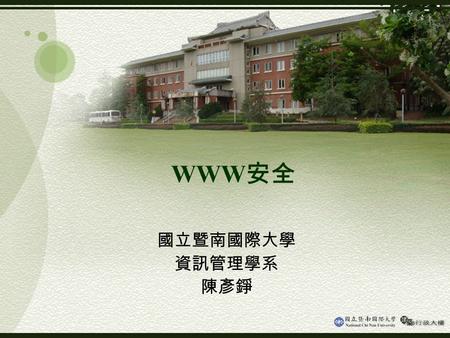 WWW 安全 國立暨南國際大學 資訊管理學系 陳彥錚. WWW 安全 Web security is important for E-Commerce. Previous studies: –SSL –SET –Web server security Application-level security.