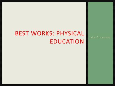 Jake Greatorex BEST WORKS: PHYSICAL EDUCATION. Curl ups – 75 Push-Ups – 17 Sit and Reach – 9.00 Body Mass Index – 21.1 Aerobic Capacity – 47.4 Pacer -