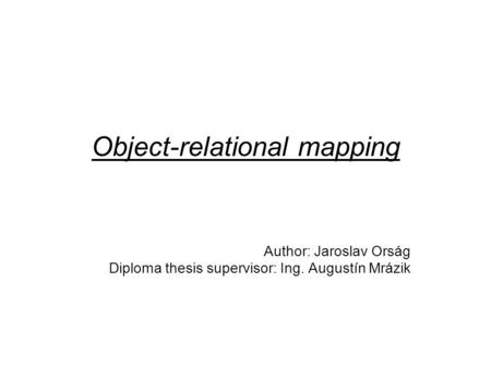 Object-relational mapping Author: Jaroslav Orság Diploma thesis supervisor: Ing. Augustín Mrázik.