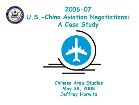 2006-07 U.S.-China Aviation Negotiations: A Case Study Chinese Area Studies May 28, 2008 Jeffrey Horwitz.