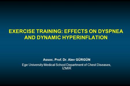 EXERCISE TRAINING: EFFECTS ON DYSPNEA AND DYNAMIC HYPERINFLATION Assoc. Prof. Dr. Alev GÜRGÜN Ege University Medical School Department of Chest Diseases,