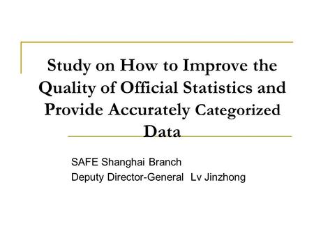 Study on How to Improve the Quality of Official Statistics and Provide Accurately Categorized Data SAFE Shanghai Branch Deputy Director-General Lv Jinzhong.