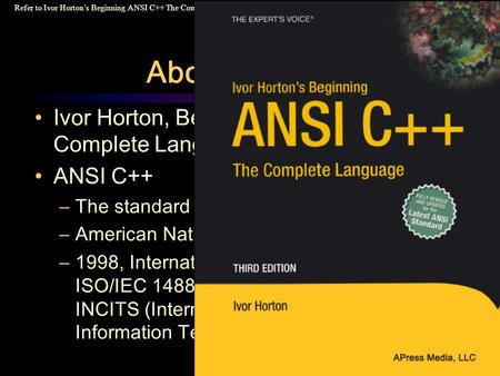 Refer to Ivor Horton’s Beginning ANSI C++ The Complete Language, 3rd Ed. APress Media, LLC. Ivor Horton, Beginning ANSI C++: The Complete Language, 3 rd.