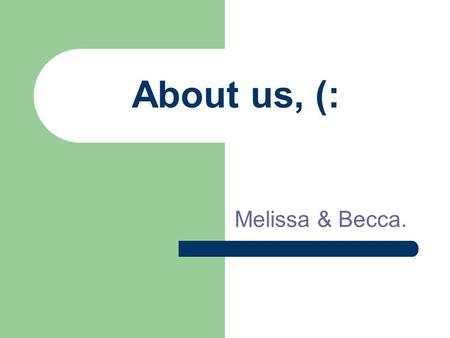 About us, (: Melissa & Becca.. BFFFFF. We are best friends, (: Since Missy was 4 and Becca was 5. We live right across the street from each other. We.