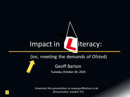 Geoff Barton Tuesday, October 20, 2015 Impact in iteracy: Download this presentation at www.geoffbarton.co.uk (Presentation number 97) (inc. meeting the.