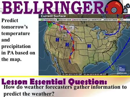 Predict tomorrow’s temperature and precipitation in PA based on the map. Lesson Essential Question: How do weather forecasters gather information to predict.