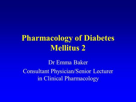 Pharmacology of Diabetes Mellitus 2 Dr Emma Baker Consultant Physician/Senior Lecturer in Clinical Pharmacology.