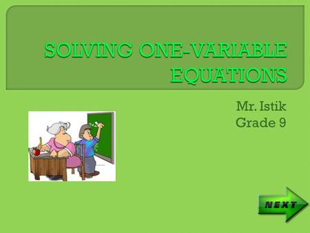 Mr. Istik Grade 9.  The Student Will Be Able To Solve One- Variable Equations using addition, subtraction, multiplication, division, and a combination.