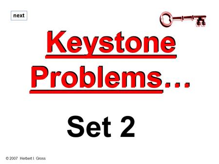 Keystone Problems… Keystone Problems… next Set 2 © 2007 Herbert I. Gross.