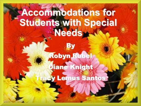 Accommodations for Students with Special Needs By Robyn Rubel Diane Knight Tracy Lemus Santos.