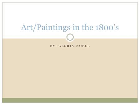 BY: GLORIA NOBLE Art/Paintings in the 1800’s. Gilbert Stuart Gilbert Stuart made many good paintings including one of himself, done beautifully. Gilbert.