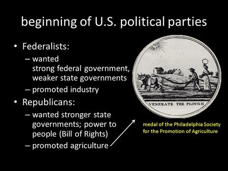 Beginning of U.S. political parties Federalists: – wanted strong federal government, weaker state governments – promoted industry Republicans: – wanted.