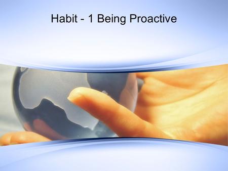 Habit - 1 Being Proactive. Self Awareness Humans vs. Animals We have the ability to examine ourselves (self paradigm) We are able to understand how others.