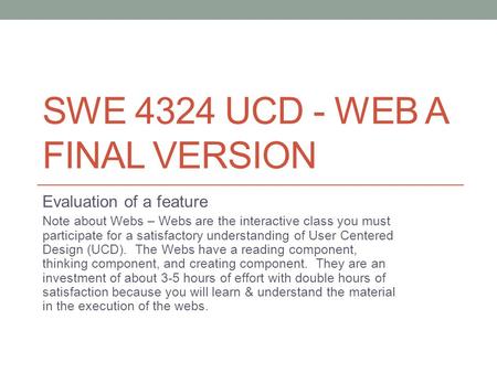 SWE 4324 UCD - WEB A FINAL VERSION Evaluation of a feature Note about Webs – Webs are the interactive class you must participate for a satisfactory understanding.