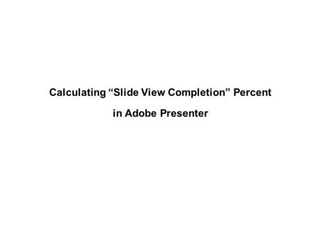 Calculating “Slide View Completion” Percent in Adobe Presenter.