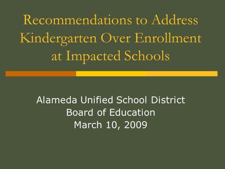 Recommendations to Address Kindergarten Over Enrollment at Impacted Schools Alameda Unified School District Board of Education March 10, 2009.