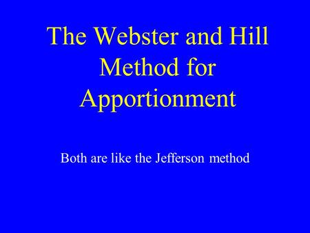 The Webster and Hill Method for Apportionment Both are like the Jefferson method.