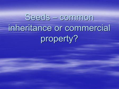 Seeds – common inheritance or commercial property?