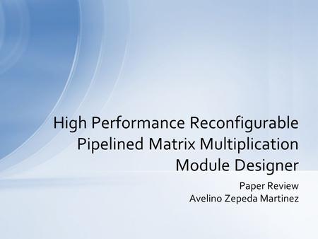 Paper Review Avelino Zepeda Martinez High Performance Reconfigurable Pipelined Matrix Multiplication Module Designer.