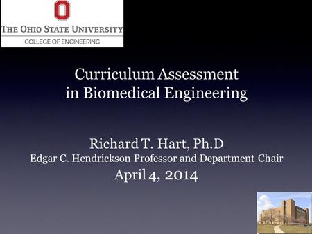 Curriculum Assessment in Biomedical Engineering Richard T. Hart, Ph.D Edgar C. Hendrickson Professor and Department Chair April 4, 2014.