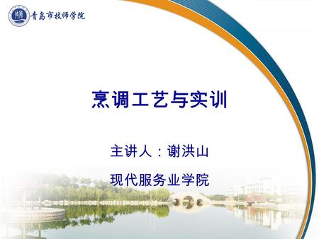 烹调工艺与实训 主讲人：谢洪山 现代服务业学院. 4. 5. 1. 2. 3. 课程设计理念 教学内容 教学方法与手段 课程环境 汇 报 内 容汇 报 内 容 教师队伍 课程规划 6. 7. 课程评价.