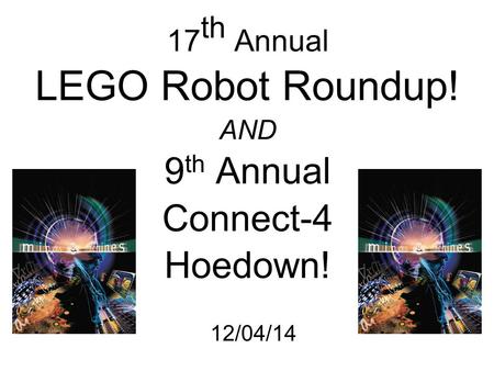 17 th Annual LEGO Robot Roundup! AND 9 th Annual Connect-4 Hoedown! 12/04/14.