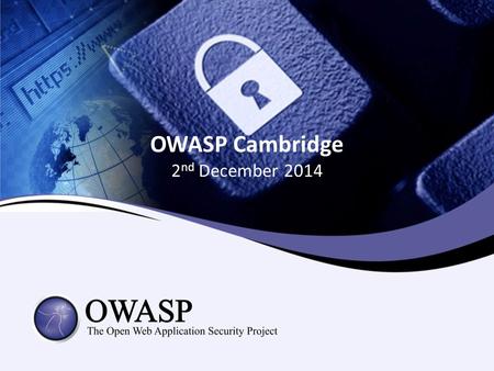 OWASP Cambridge 2 nd December 2014. Agenda Networking, food and refreshments Welcome Colin Watson Global Application Security Survey & Benchmarking John.