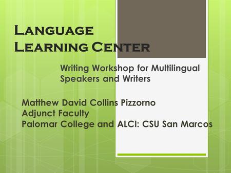 Language Learning Center Writing Workshop for Multilingual Speakers and Writers Matthew David Collins Pizzorno Adjunct Faculty Palomar College and ALCI: