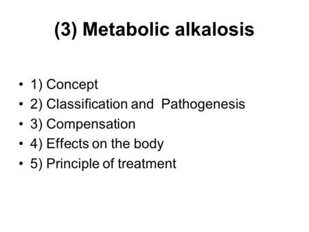 (3) Metabolic alkalosis 1) Concept 2) Classification and Pathogenesis 3) Compensation 4) Effects on the body 5) Principle of treatment.