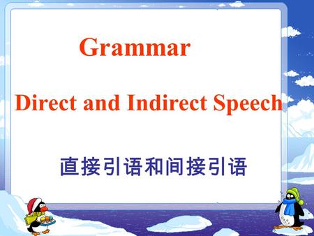 Grammar 直接引语和间接引语 Direct and Indirect Speech. (1)John said ： “I like reading novels.” (2)John said that he liked reading novels. 直接引语 : 间接引语 : 直接引述别人的话.