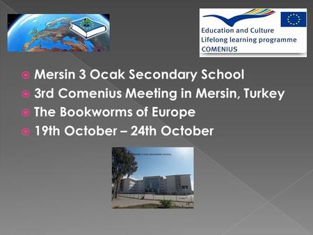  Mersin 3 Ocak Secondary School  3rd Comenius Meeting in Mersin, Turkey  The Bookworms of Europe  19th October – 24th October.