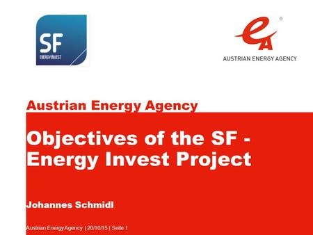 Austrian Energy Agency Austrian Energy Agency | 20/10/15 | Seite 1 Objectives of the SF - Energy Invest Project Johannes Schmidl.