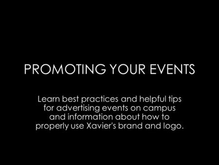 PROMOTING YOUR EVENTS Learn best practices and helpful tips for advertising events on campus and information about how to properly use Xavier's brand and.