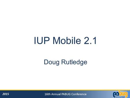 2015 16th Annual PABUG Conference IUP Mobile 2.1 Doug Rutledge.