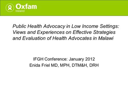 Public Health Advocacy in Low Income Settings: Views and Experiences on Effective Strategies and Evaluation of Health Advocates in Malawi IFGH Conference: